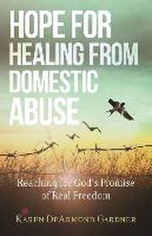 Hope for Healing from Domestic Abuse – Reaching for God`s Promise of Real Freedom de Karen Dearmond Gardne