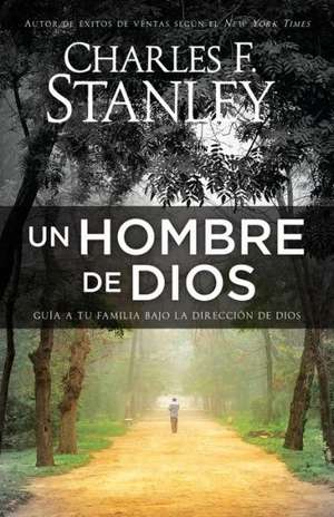 Un Hombre de Dios: Guia a Tu Familia Bajo La Direccion de Dios de Charles Stanley