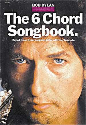 The 6 Chord Songbook: Play All These Dylan Songs on Guitar With Only 6 Chords de Bob Dylan