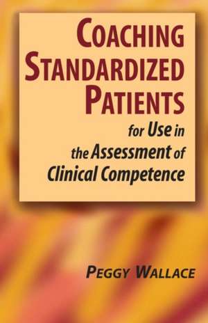 Coaching Standardized Patients: For Use in the Assessment of Clinical Competence de Peggy Wallace