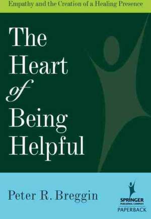 The Heart of Being Helpful: Empathy and the Creation of a Healing Presence de Peter R. Breggin