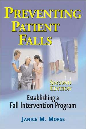 Preventing Patient Falls: Establishing a Fall Intervention Program de Janice M. Morse