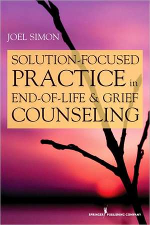 Solution Focused Practice in End-Of-Life and Grief Counseling de Joel Simon