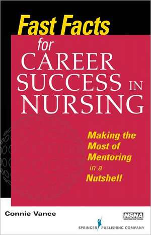 Fast Facts for Career Success in Nursing: Making the Most of Mentoring in a Nutshell de Connie Vance