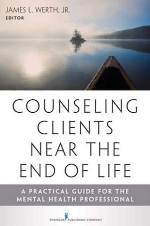 Counseling Clients Near the End of Life: A Practical Guide for Mental Health Professionals de Jr. Werth, James L.