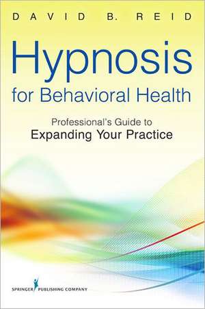 Hypnosis for Behavioral Health: A Guide to Expanding Your Professional Practice de David B. Reid