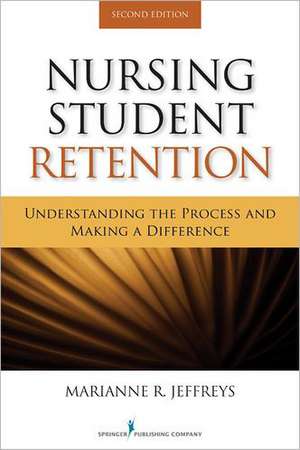 Nursing Student Retention: Understanding the Process and Making a Difference de Marianne R. Jeffreys