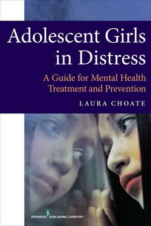 Adolescent Girls in Distress: A Guide for Mental Health Treatment and Prevention de Laura H. Choate