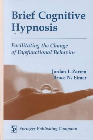 Brief Cognitive Hypnosis: Facilitating the Change of Dysfunctional Behavior de Jordan I. Zarren