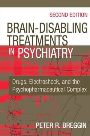 Brain-Disabling Treatments in Psychiatry: Drugs, Electroshock, and the Psychopharmaceutical Complex, Second Edition de Peter Roger Breggin