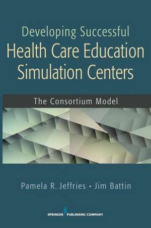 Developing Successful Health Care Education Simulation Centers: The Consortium Model de Pamela R. Jeffries