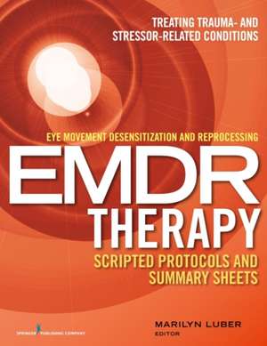 Eye Movement Desensitization and Reprocessing (Emdr) Therapy Scripted Protocols and Summary Sheets de Marilyn Luber