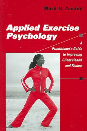 Applied Exercise Psychology: A Practitioner's Guide to Improving Client Health and Fitness de Mark H. Anshel