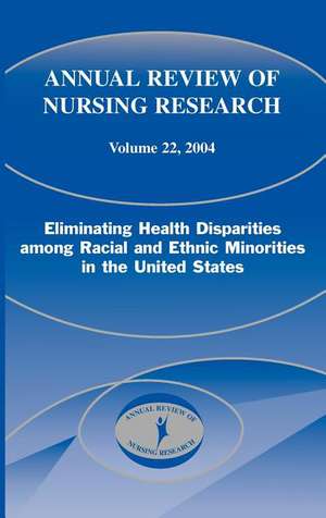 Annual Review of Nursing Research, Volume 22, 2004: Eliminating Health Disparities Among Racial and Ethnic Minorities in the United States de Antonia M. Villarruel