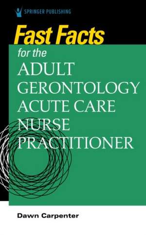 Fast Facts for the Adult-Gerontology Acute Care Nurse Practitioner de Dawn Carpenter