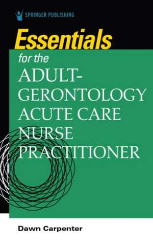 Essentials for the Adult-Gerontology Acute Care Nurse Practitioner de Dawn Carpenter