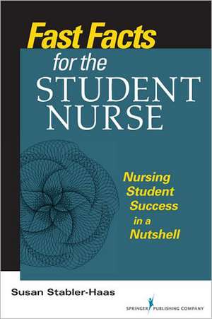 Fast Facts for the Student Nurse: Nursing Student Success in a Nutshell de Susan Stabler-Haas