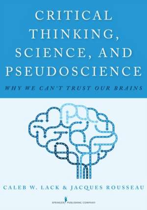 Critical Thinking, Science, and Pseudoscience: Why We Can't Trust Our Brains de Caleb W. Lack