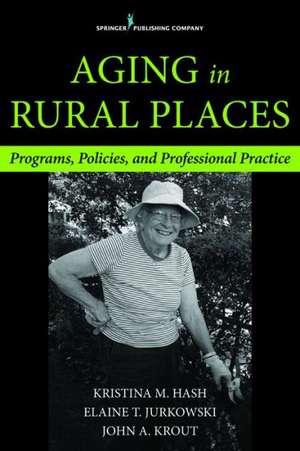 Aging in Rural Places: Programs, Policies, and Professional Practice de Kristina Hash