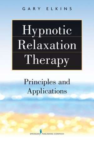 Hypnotic Relaxation Therapy: Principles and Applications de Gary Elkins