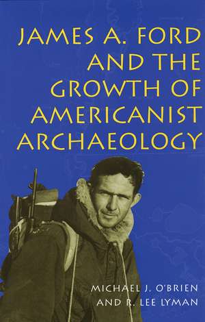 James A. Ford and the Growth of Americanist Archaeology de Michael J. O'Brien