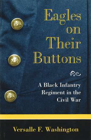 Eagles on Their Buttons: A Black Infantry Regiment in the Civil War de Versalle F. Washington