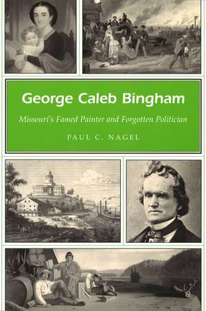 George Caleb Bingham: Missouri's Famed Painter and Forgotten Politician de Paul C. Nagel