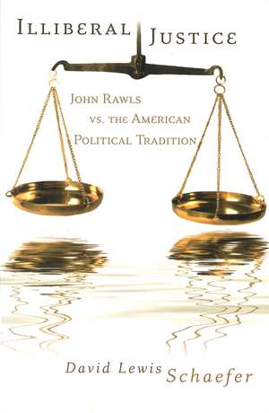 Illiberal Justice: John Rawls vs. the American Political Tradition de David Lewis Schaefer