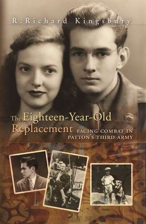 The Eighteen-Year-Old Replacement: Facing Combat in Patton's Third Army de R. Richard Kingsbury