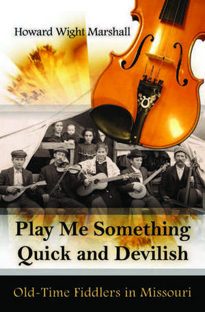 Play Me Something Quick and Devilish: Old-Time Fiddlers in Missouri de Howard Wight Marshall