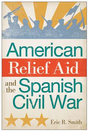 American Relief Aid and the Spanish Civil War de Eric R. Smith