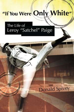 If You Were Only White: The Life of Leroy "Satchel" Paige de Donald Spivey