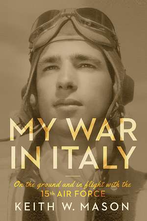 My War in Italy: On the Ground and in Flight with the 15th Air Force de Keith W. Mason