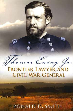 Thomas Ewing Jr.: Frontier Lawyer and Civil War General de Ronald D. Smith