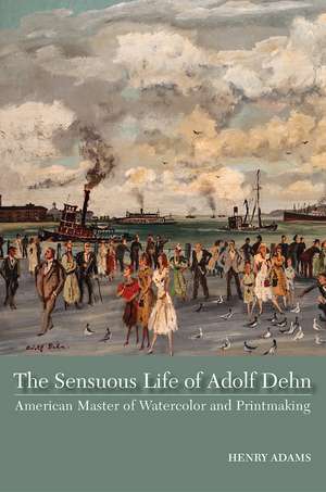 The Sensuous Life of Adolf Dehn: American Master of Watercolor and Printmaking de Henry Adams