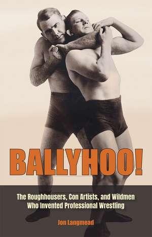 Ballyhoo!: The Roughhousers, Con Artists, and Wildmen Who Invented Professional Wrestling de Jon Langmead