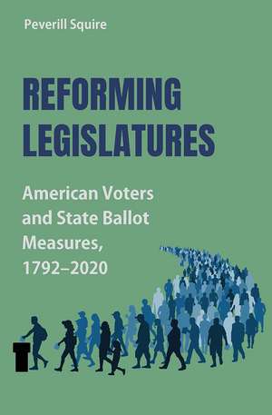 Reforming Legislatures: American Voters and State Ballot Measures, 1792-2020 de Peverill Squire