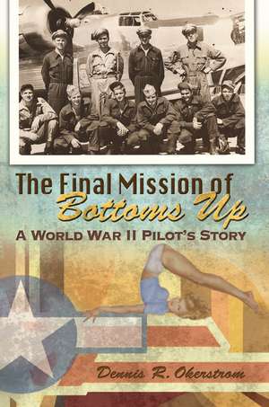 The Final Mission of Bottoms Up: A World War II Pilot's Story de Dennis R. Okerstrom