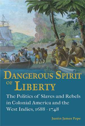 Dangerous Spirit of Liberty: The Politics of Slaves and Rebels in Early America and the West Indies, 1688-1748 de Justin James Pope