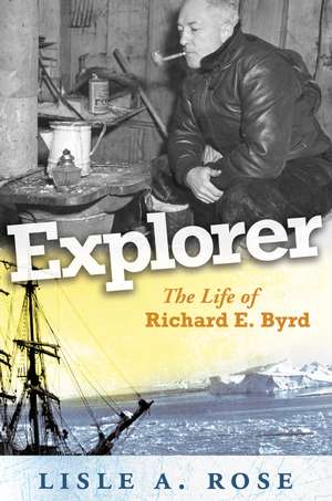 Explorer: The Life of Richard E. Byrd de Lisle A. Rose