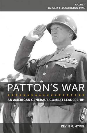Patton's War: An American General's Combat Leadership Volume 3: January 1-December 21, 1945 de Kevin M. Hymel