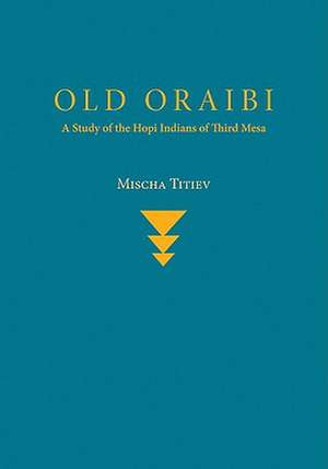 Old Oraibi: A Study of the Hopi Indians of Third Mesa de Mischa Titiev