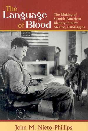 The Language of Blood: The Making of Spanish-American Identity in New Mexico, 1880s-1930s de John M. Nieto-Phillips