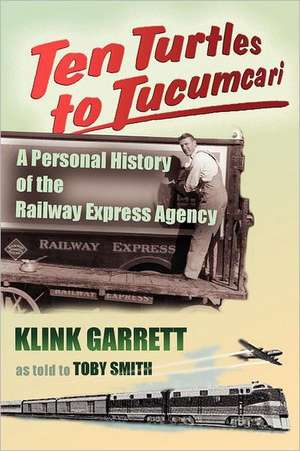 Ten Turtles to Tucumcari: A Personal History of the Railway Express Agency de Klink Garrett