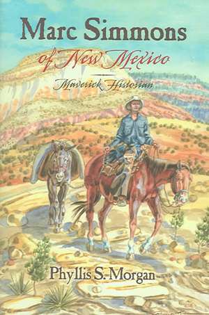 Marc Simmons of New Mexico: Maverick Historian de Phyllis S. Morgan