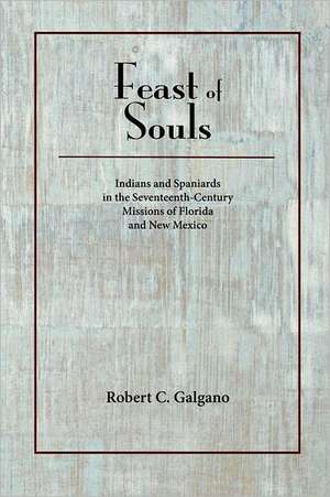 Feast of Souls: Indians and Spaniards in the Seventeenth-Century Missions of Florida and New Mexico de Robert C. Galgano