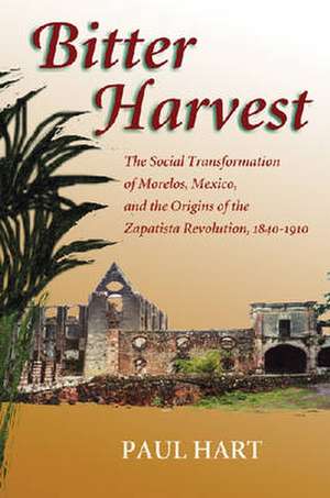 Bitter Harvest: The Social Transformation of Morelos, Mexico, and the Origins of the Zapatista Revolution, 1840-1910 de Paul Hart