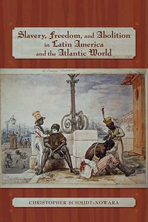 Slavery, Freedom, and Abolition in Latin America and the Atlantic World de Christopher Schmidt-Nowara