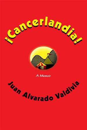 Cancerlandia!: A Memoir de Juan Alvarado Valdivia