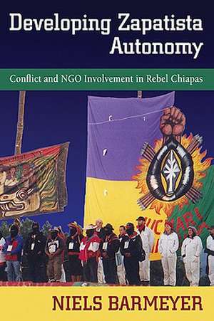 Developing Zapatista Autonomy: Conflict and Ngo Involvement in Rebel Chiapas de Niels Barmeyer